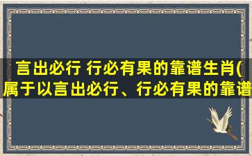 言出必行 行必有果的靠谱生肖(属于以言出必行、行必有果的靠谱生肖)